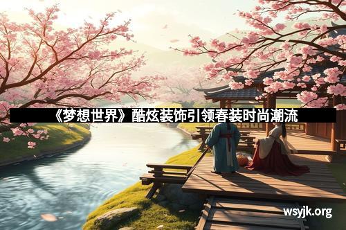 《梦想世界》酷炫装饰引领春装时尚潮流