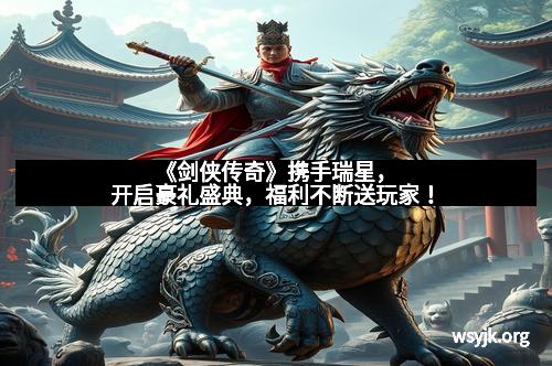 《剑侠传奇》携手瑞星，开启豪礼盛典，福利不断送玩家！