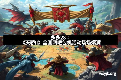 多多28：《天骄II》全国网吧包机活动场场爆满